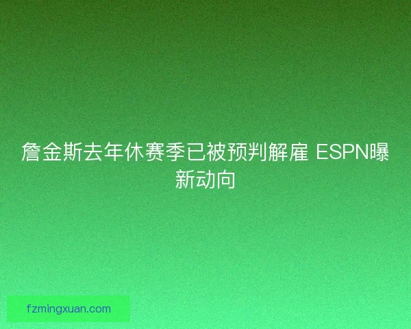 詹金斯去年休赛季已被预判解雇 ESPN曝新动向