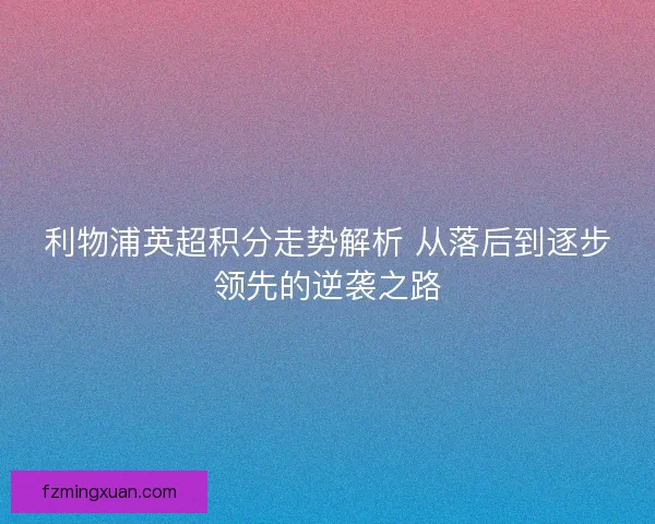 利物浦英超积分走势解析 从落后到逐步领先的逆袭之路