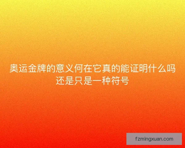 奥运金牌的意义何在它真的能证明什么吗还是只是一种符号 奥运金牌的意义何在它真的能证明什么吗还是只是一种符号