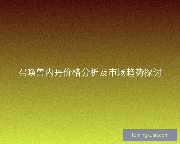 召唤兽内丹价格分析及市场趋势探讨