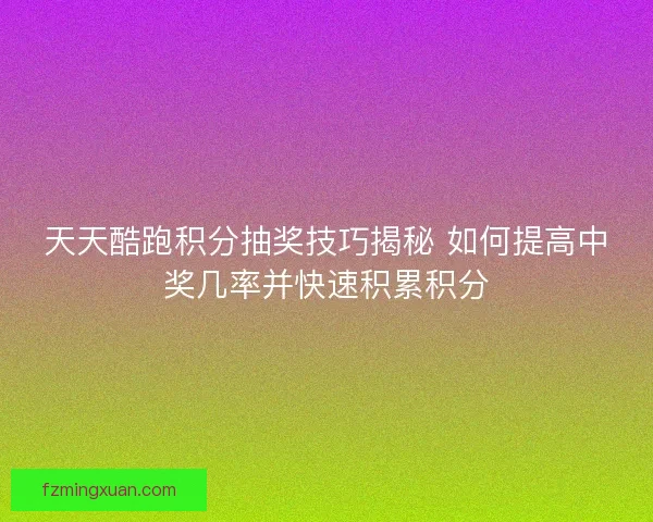 天天酷跑积分抽奖技巧揭秘 如何提高中奖几率并快速积累积分