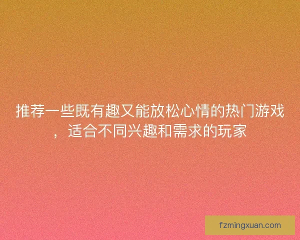 推荐一些既有趣又能放松心情的热门游戏，适合不同兴趣和需求的玩家