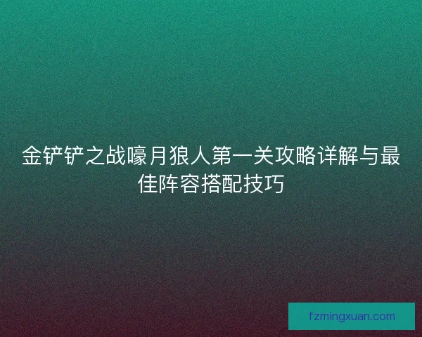 金铲铲之战嚎月狼人第一关攻略详解与最佳阵容搭配技巧 金铲铲之战嚎月狼人第一关攻略详解与最佳阵容搭配技巧