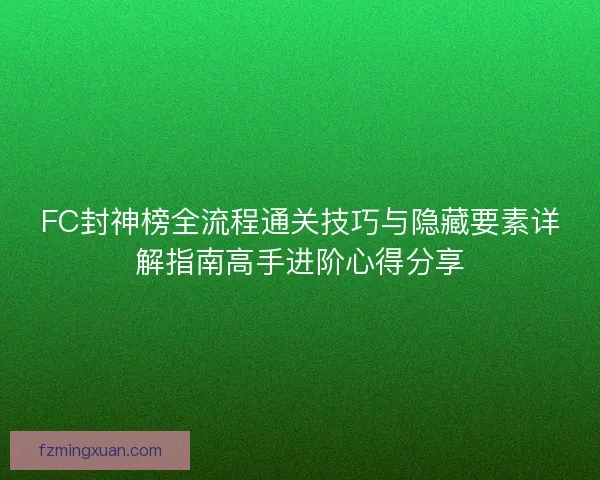 FC封神榜全流程通关技巧与隐藏要素详解指南高手进阶心得分享