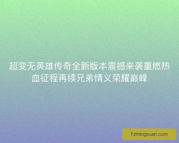 超变无英雄传奇全新版本震撼来袭重燃热血征程再续兄弟情义荣耀巅峰